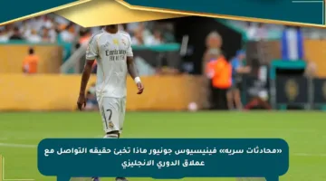 «محادثات سرية» فينيسيوس جونيور ماذا تخبئ حقيقة التواصل مع عملاق الدوري الإنجليزي